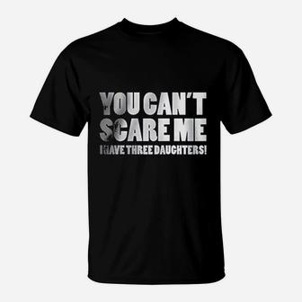 You Can Not Scare Me I Have Three Daughters T-Shirt | Crazezy CA