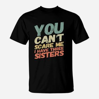You Can Not Scare Me I Have Three Sisters T-Shirt | Crazezy