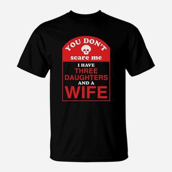 You Dont Scare Me I Have Three Daughters And A Wife T-Shirt | Crazezy CA