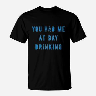 You Had Me At Day Drinking Funny Beer Wine Drunk Party T-Shirt | Crazezy AU