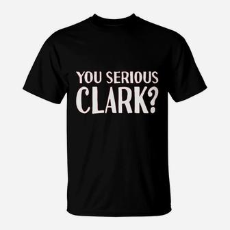 You Serious Clark T-Shirt | Crazezy