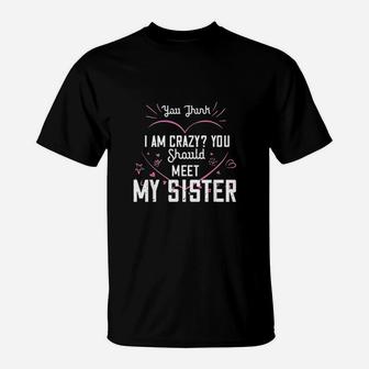 You Think I Am Crazy You Should Meet My Sister T-Shirt | Crazezy UK