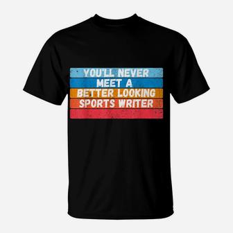 You Will Never Meet A Better Looking Sports Writer Gift T-Shirt | Crazezy