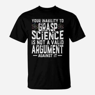 Your Inability To Grasp Science Is Not A Valid Argument Against It T-Shirt - Monsterry DE