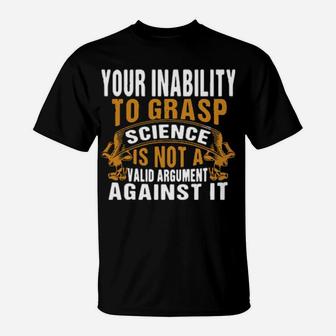Your Inability To Grasp Science Is Not A Valid Argument It T-Shirt - Monsterry