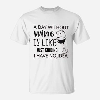 A Day Without Wine Is Like Just Kidding T-Shirt | Crazezy