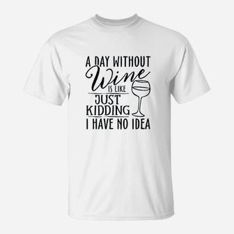 A Day Without Wine Is Like Just Kidding Wine Drinking Lover T-Shirt | Crazezy AU