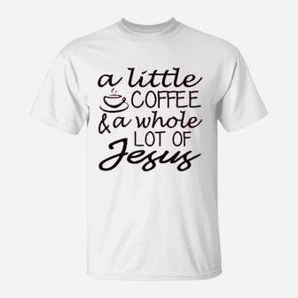 A Little Coffee And A Whole Lot Of Jesus T-Shirt | Crazezy