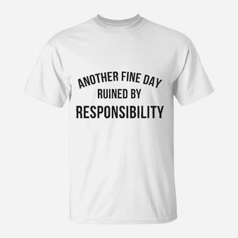 Another Fine Day Ruined By Responsibility T-Shirt | Crazezy
