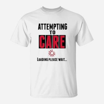 Attempting To Care Loading Please Wait T-Shirt | Crazezy AU