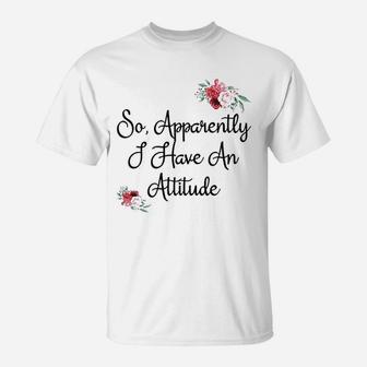 Attitude So Apparently I Have An Attitude T-Shirt - Thegiftio UK