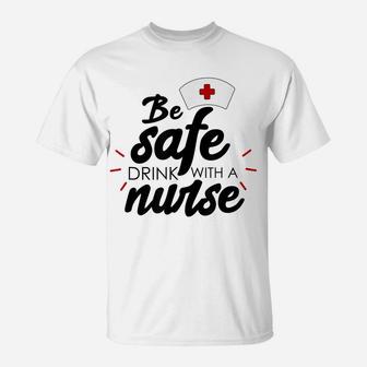 Be Safe Drink With A Nurse T-Shirt | Crazezy