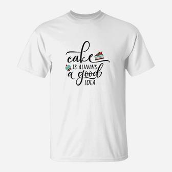 Cake Is Always A Good Idea Love Cooking Baking Eating T-Shirt | Crazezy