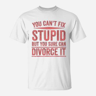 Can Not Fix Stupid But You Sure Can Divorce It T-Shirt | Crazezy