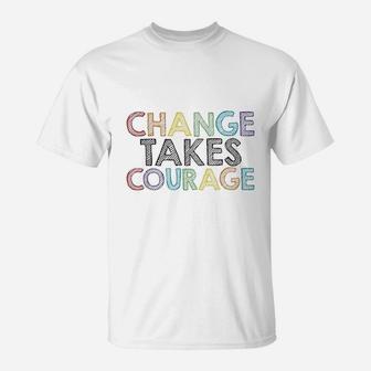 Change Takes Courage T-Shirt | Crazezy AU
