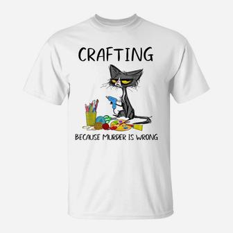 Crafting Because Murder Is Wrong-Best Gift Ideas Cat Lovers T-Shirt | Crazezy