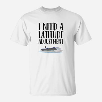 Cruise Gift Funny Need A Latitude Adjustment T-Shirt - Thegiftio UK