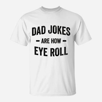 Dad Jokes Are How Eye Roll T-Shirt | Crazezy