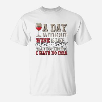 Day Without Wine Is Just Kidding I Have No Idea Wine Lover T-Shirt | Crazezy