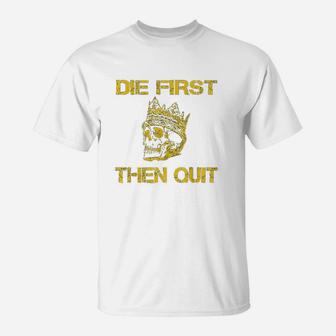 Die First Then Quit Shirt Military Veteran Skull Crown Gift T-Shirt | Crazezy