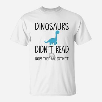 Dinosaurs Did Not Read Now They Are Extinct T-Shirt | Crazezy UK