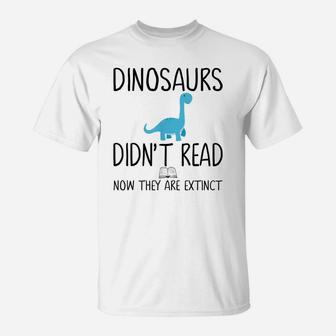 Dinosaurs Didn't Read Now They Are Extinct-Teacher T-Shirt | Crazezy