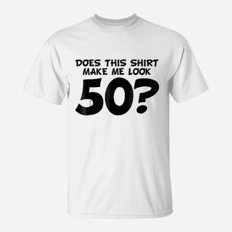 Does This Shirt Make Me Look 50 T-Shirt | Crazezy