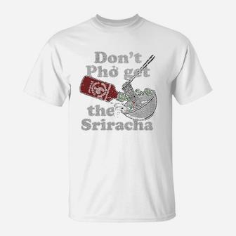 Dont Pho Get The Sriracha T-Shirt | Crazezy CA