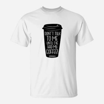 Dont Talk To Me Until I Have Had My Coffee T-Shirt | Crazezy