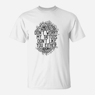 Dont Worry My Tattoos Dont Like You Either T-Shirt | Crazezy