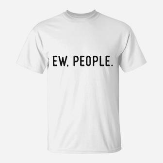 Ew People Funny Socially Akward Hilarious Sarcasm Gift For Her T-Shirt | Crazezy DE