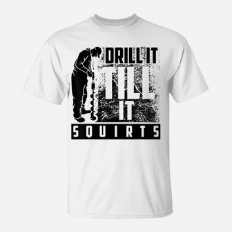 Funny Drill It Till It Squirts Shirt For Ice Fishing Lovers T-Shirt | Crazezy