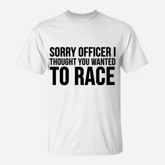 Funny Gift - Sorry Officer I Thought You Wanted To Race T-Shirt | Crazezy UK