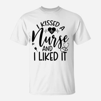 Funny Nurse I Kissed A Nurse And I Liked It T-Shirt | Crazezy