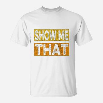Funny Show Me That T-Shirt | Crazezy UK