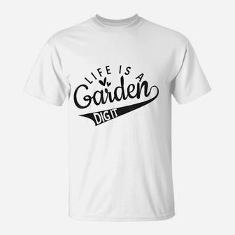 Gardener Farmer Garden Lover Life Is A Garden Dig It T-Shirt | Crazezy UK