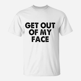 Get Out Of My Face T-Shirt | Crazezy DE