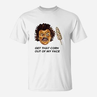 Get That Corn Out Of My Face T-Shirt | Crazezy CA