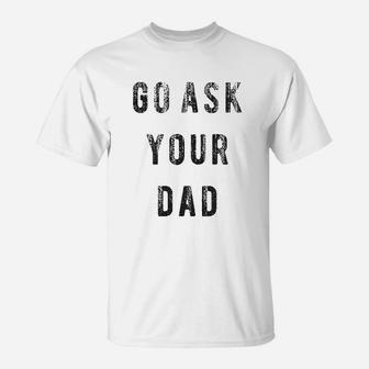 Go Ask Your Dad Funny Fathers Day Ideas Hilarious T-Shirt | Crazezy