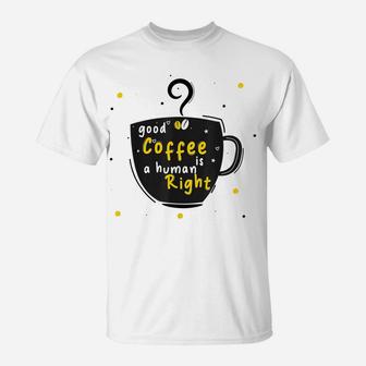 Good Coffee Is A Human Right, Funny Coffee Lovers T-Shirt | Crazezy AU