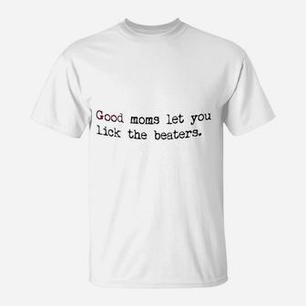 Good Moms Let You Lick The Beaters T-Shirt | Crazezy