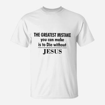 Greatest Mistake You Can Make Is To Die Without Jesus T-Shirt | Crazezy CA