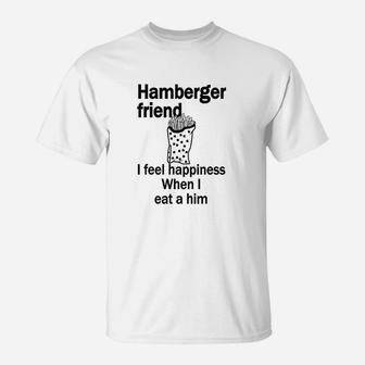 Hamberger Friend I Feel Happiness When I Eat A Him Funny T-Shirt | Crazezy