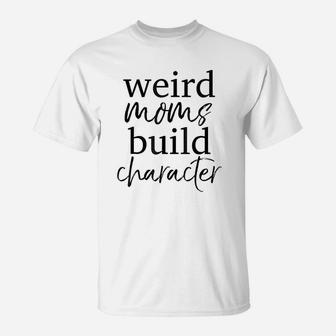Having A Weird Mom Builds Character T-Shirt | Crazezy UK