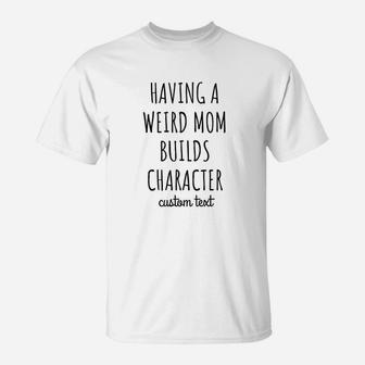 Having A Weird Mom Builds Character T-Shirt | Crazezy