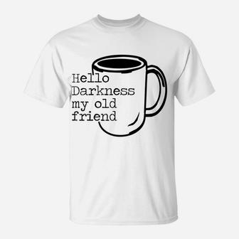 Hello Darkness My Old Friend Funny Coffee T-Shirt T-Shirt | Crazezy