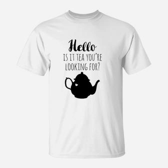 Hello Is It Tea You Are Looking For T-Shirt | Crazezy AU
