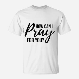 How Can I Pray For You T-Shirt | Crazezy AU