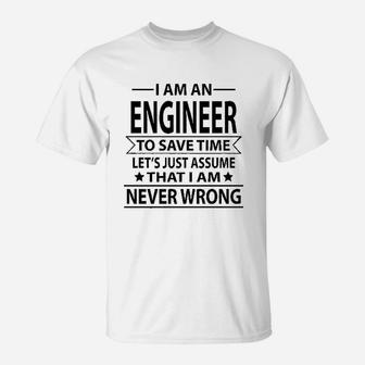 I Am An Engineer To Save Time Lets Just Assume That I Am Never Wrong T-Shirt | Crazezy UK
