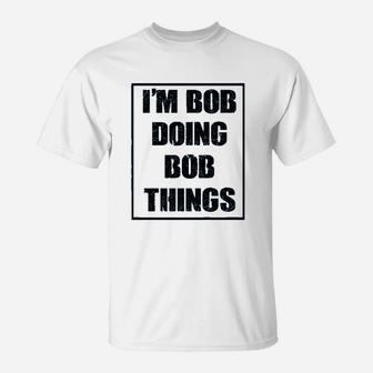 I Am Bob Doing Bob Things T-Shirt - Thegiftio UK